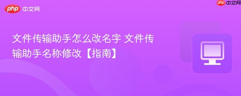 文件传输助手怎么改名字 文件传输助手名称修改【指南】