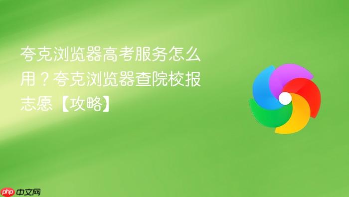 夸克浏览器高考服务怎么用？夸克浏览器查院校报志愿【攻略】